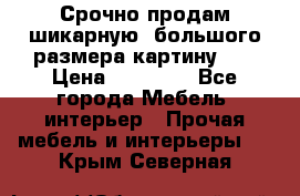 Срочно продам шикарную ,большого размера картину!!! › Цена ­ 20 000 - Все города Мебель, интерьер » Прочая мебель и интерьеры   . Крым,Северная